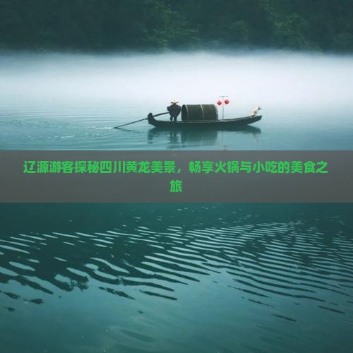 辽源游客探秘四川黄龙美景，畅享火锅与小吃的美食之旅