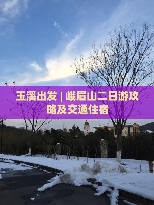 玉溪出发 | 峨眉山二日游攻略及交通住宿
