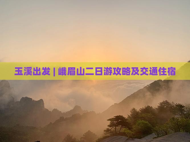 玉溪出发 | 峨眉山二日游攻略及交通住宿