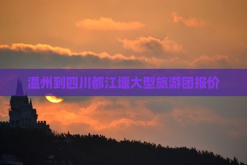 温州到四川都江堰大型旅游团报价