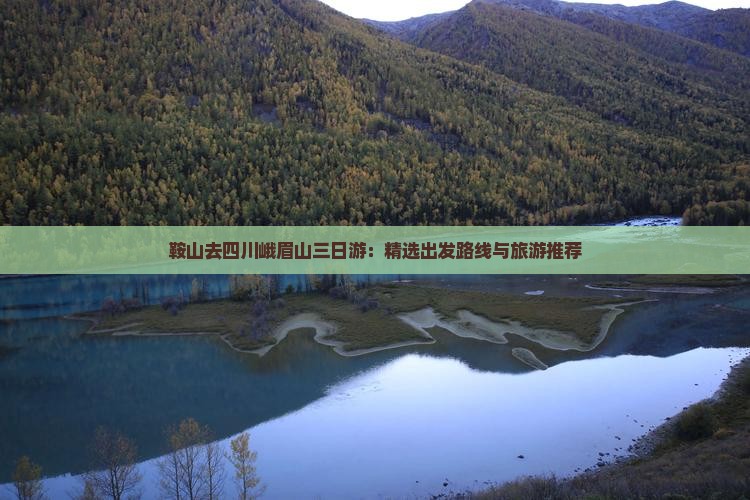 鞍山去四川峨眉山三日游：精选出发路线与旅游推荐