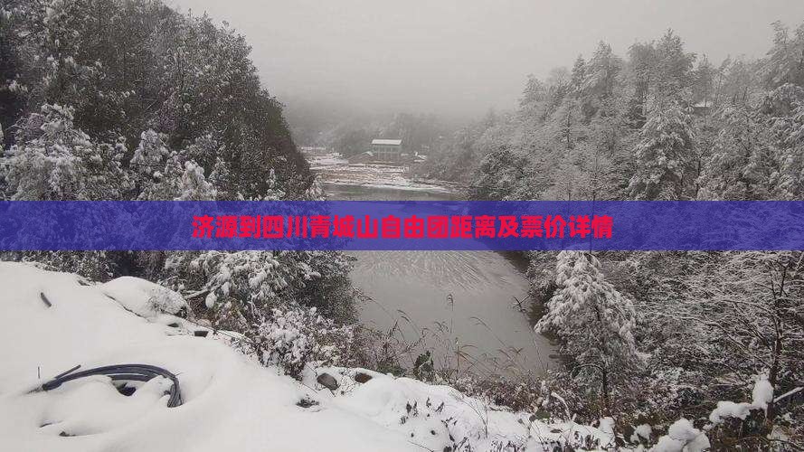 济源到四川青城山自由团距离及票价详情