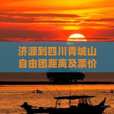济源到四川青城山自由团距离及票价详情