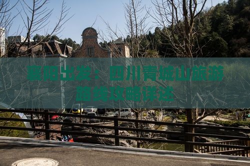 襄阳出发：四川青城山旅游路线攻略详述