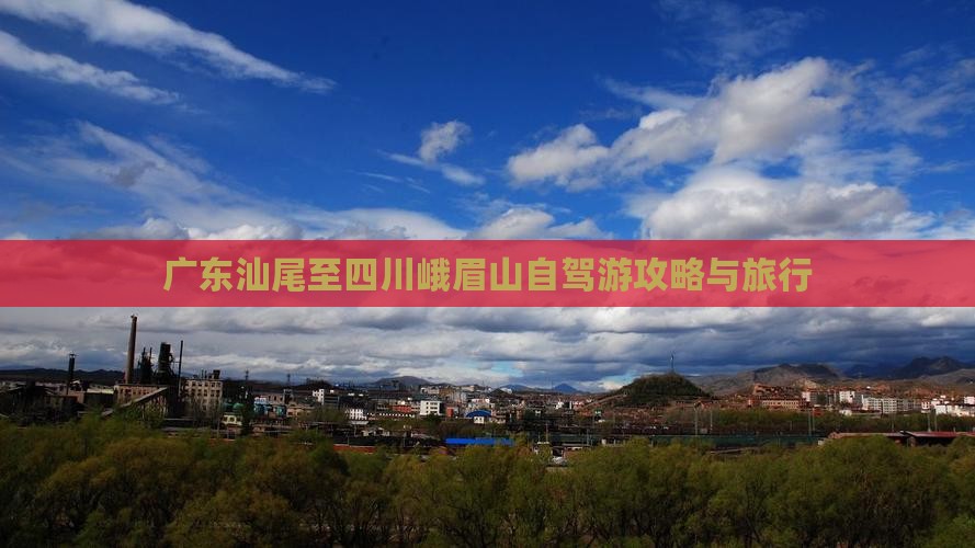 广东汕尾至四川峨眉山自驾游攻略与旅行