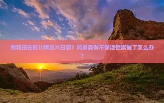 和田去四川黄龙六日游