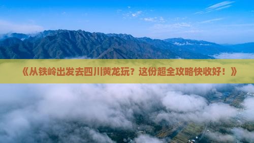 铁岭去四川黄龙攻略