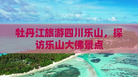 牡丹江去四川乐山大佛景点