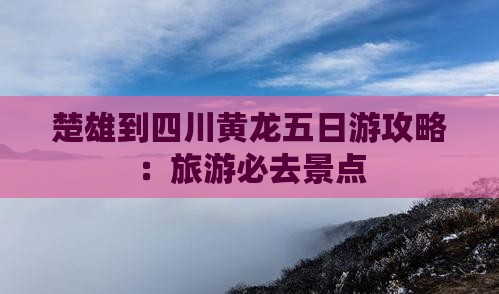 楚雄到四川黄龙五日游