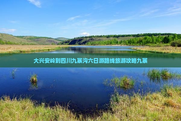 大兴安岭去四川九寨沟六日游