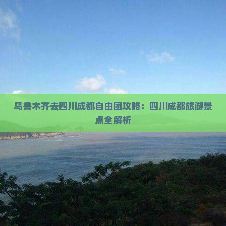 乌鲁木齐去四川成都自由团 乌鲁木齐去四川成都自由团