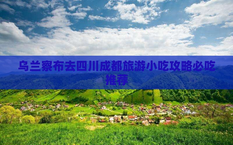 乌兰察布去四川成都旅游小吃