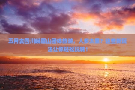 五月去四川峨眉山团体旅游