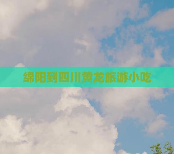 绵阳到四川黄龙旅游小吃