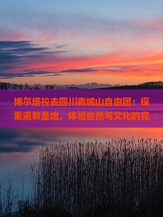博尔塔拉去四川青城山自由团 博尔塔拉去四川青城山自由团