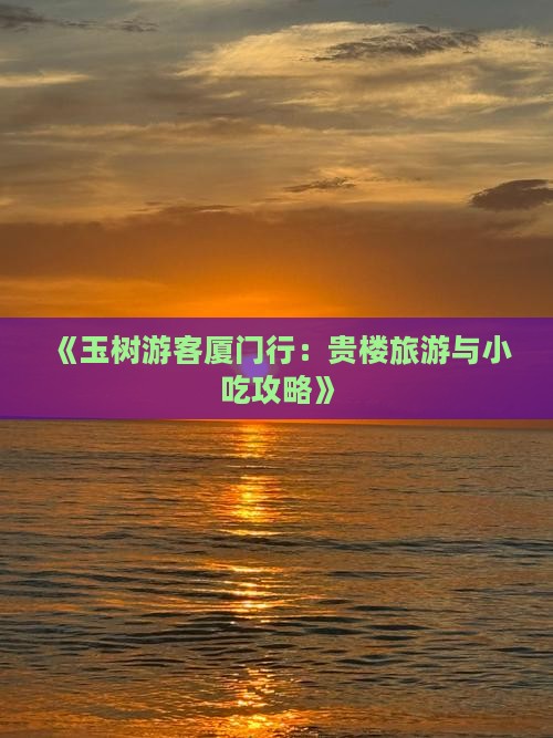 《玉树游客厦门行：贵楼旅游与小吃攻略》