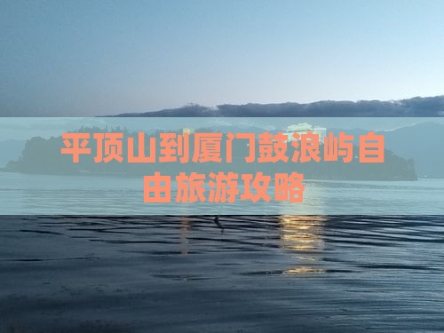 平顶山到厦门鼓浪屿自由旅游攻略