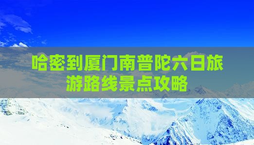 哈密到厦门南普陀六日旅游路线景点攻略