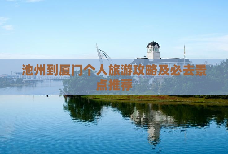 池州到厦门个人旅游攻略及必去景点推荐
