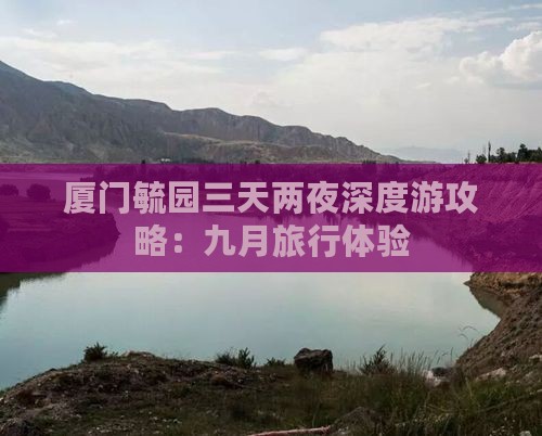 厦门毓园三天两夜深度游攻略：九月旅行体验