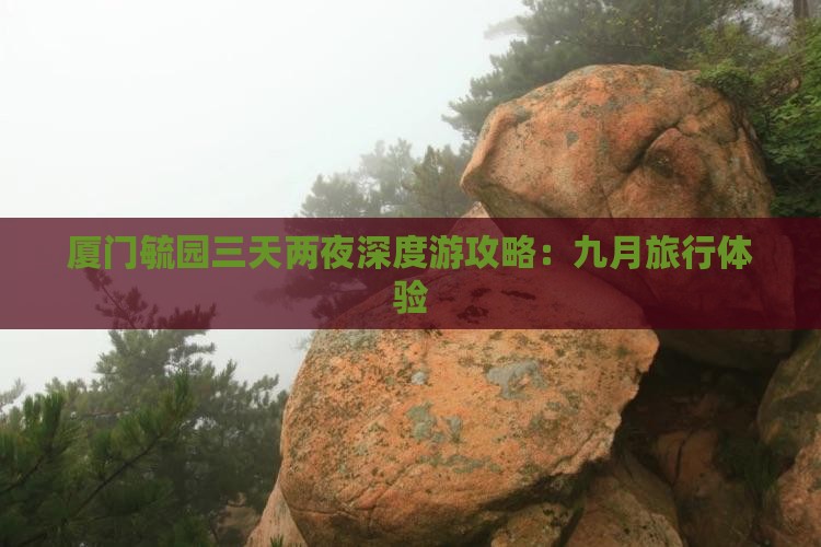 厦门毓园三天两夜深度游攻略：九月旅行体验