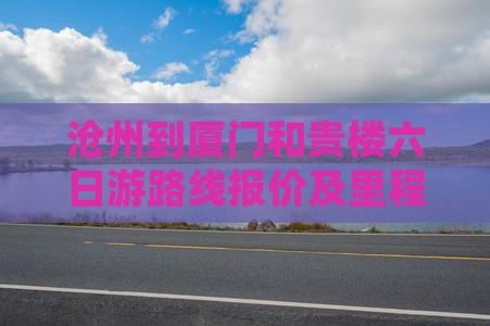 沧州到厦门和贵楼六日游路线报价及里程
