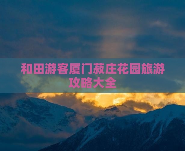 和田游客厦门菽庄花园旅游攻略大全