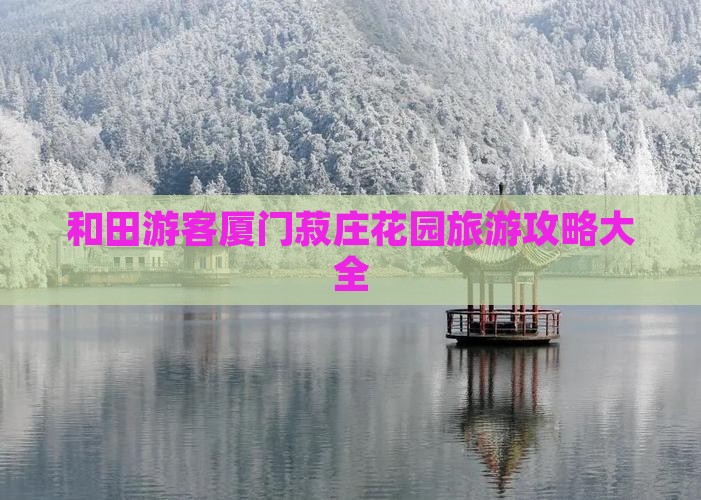 和田游客厦门菽庄花园旅游攻略大全