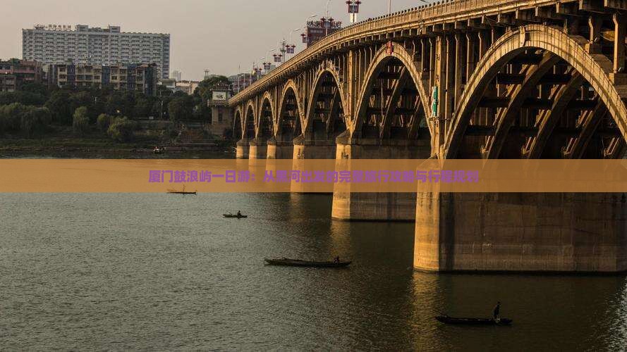 厦门鼓浪屿一日游：从黑河出发的完整旅行攻略与行程规划