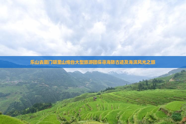 乐山去厦门胡里山炮台大型旅游团探寻海防古迹及海滨风光之旅