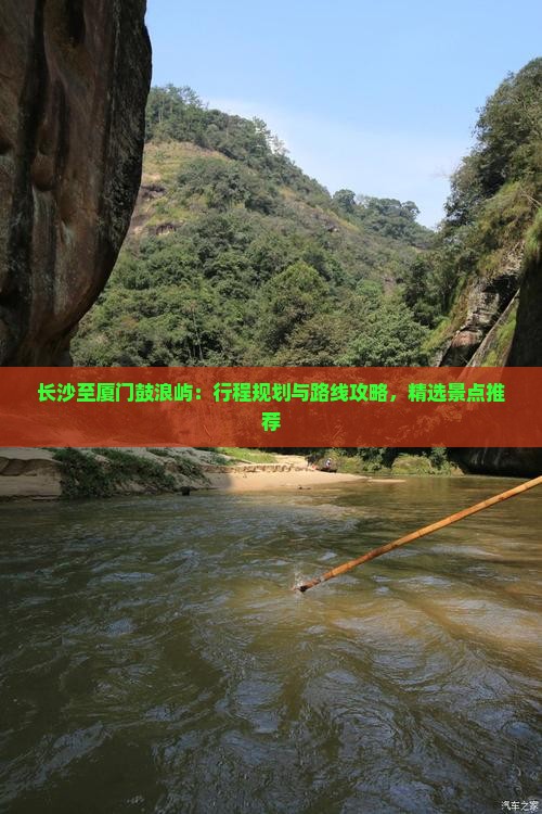 长沙至厦门鼓浪屿：行程规划与路线攻略，精选景点推荐