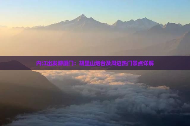 内江出发游厦门：胡里山炮台及周边热门景点详解