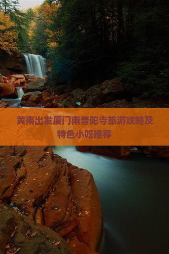 黄南出发厦门南普陀寺旅游攻略及特色小吃推荐
