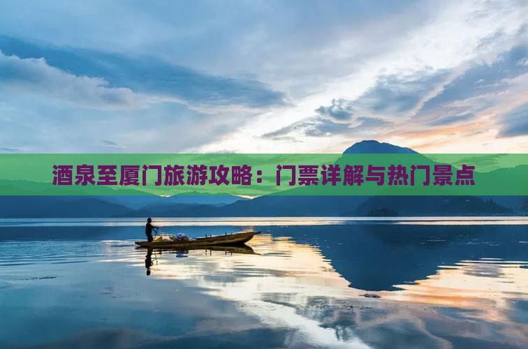 酒泉至厦门旅游攻略：门票详解与热门景点