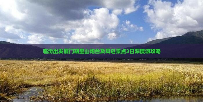 临汾出发厦门胡里山炮台及周边景点3日深度游攻略