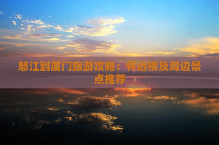 怒江到厦门旅游攻略：怀远楼及周边景点推荐