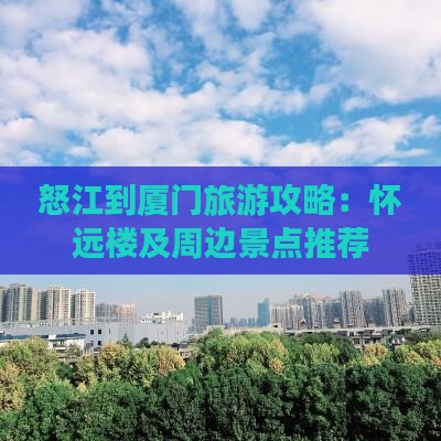 怒江到厦门旅游攻略：怀远楼及周边景点推荐