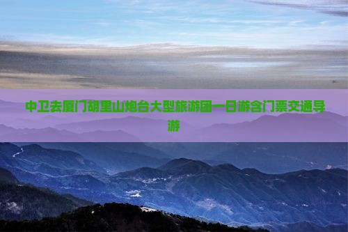 中卫去厦门胡里山炮台大型旅游团一日游含门票交通导游