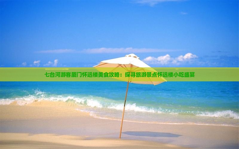 七台河游客厦门怀远楼美食攻略：探寻旅游景点怀远楼小吃盛宴