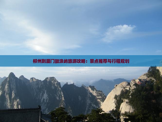 柳州到厦门鼓浪屿旅游攻略：景点推荐与行程规划