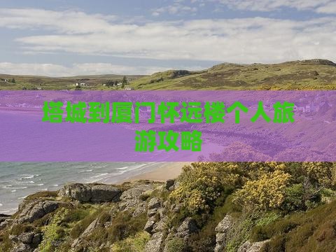 塔城到厦门怀远楼个人旅游攻略