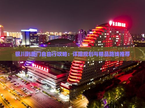 银川到厦门自由行攻略：详细规划与精品路线推荐