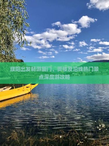 濮阳出发畅游厦门、贵楼及沿线热门景点深度游攻略