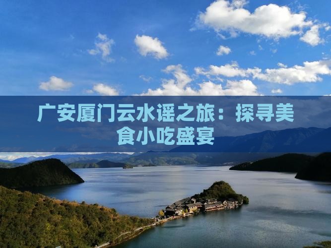 广安厦门云水谣之旅：探寻美食小吃盛宴