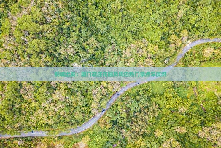 桐城出发：厦门菽庄花园及周边热门景点深度游