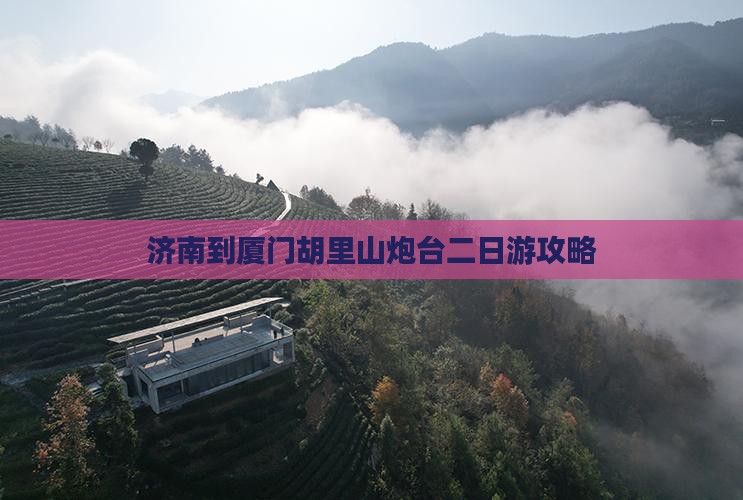济南到厦门胡里山炮台二日游攻略