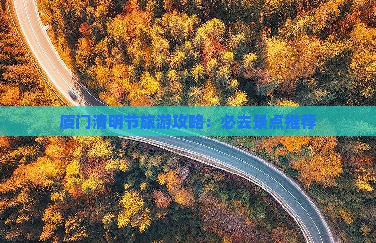 厦门清明节旅游攻略：必去景点推荐