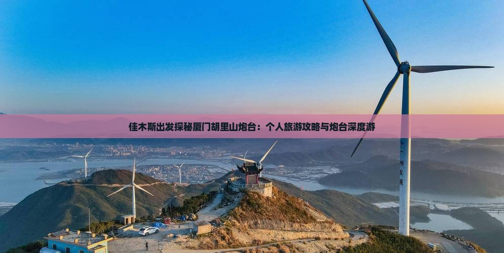 佳木斯出发探秘厦门胡里山炮台：个人旅游攻略与炮台深度游