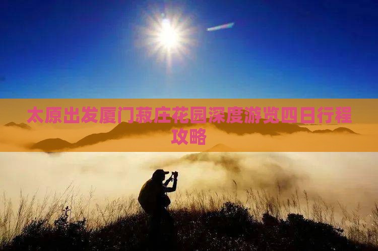 太原出发厦门菽庄花园深度游览四日行程攻略