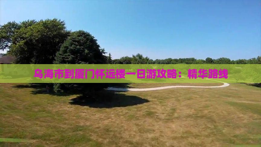 乌海市到厦门怀远楼一日游攻略：精华路线